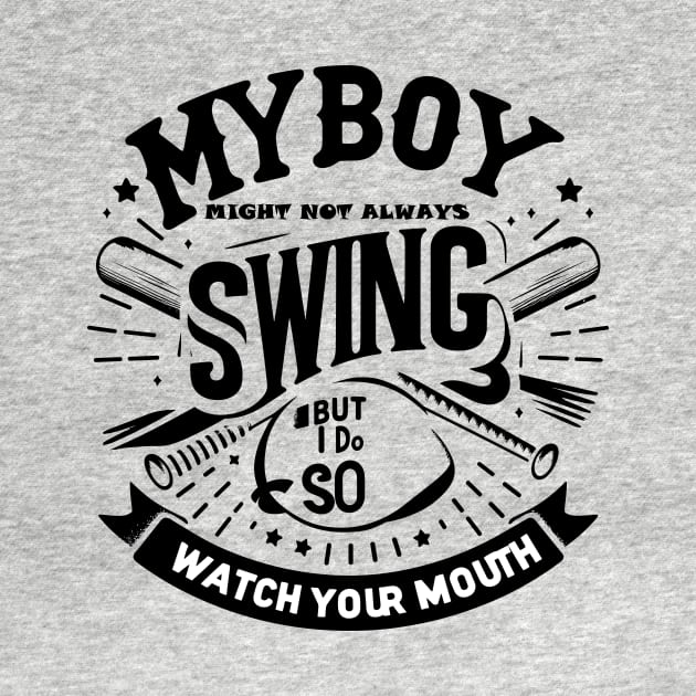 My Boy Might Not Always Swing But I Do So Watch Your Mouth by T-Shirt Sculptor